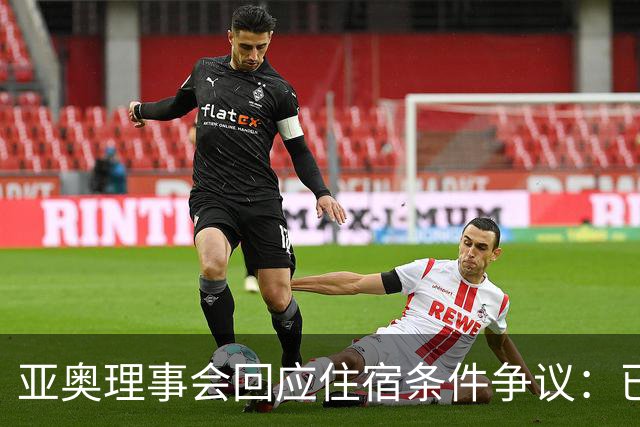 亚奥理事会回应住宿条件争议：已提供充足保障
